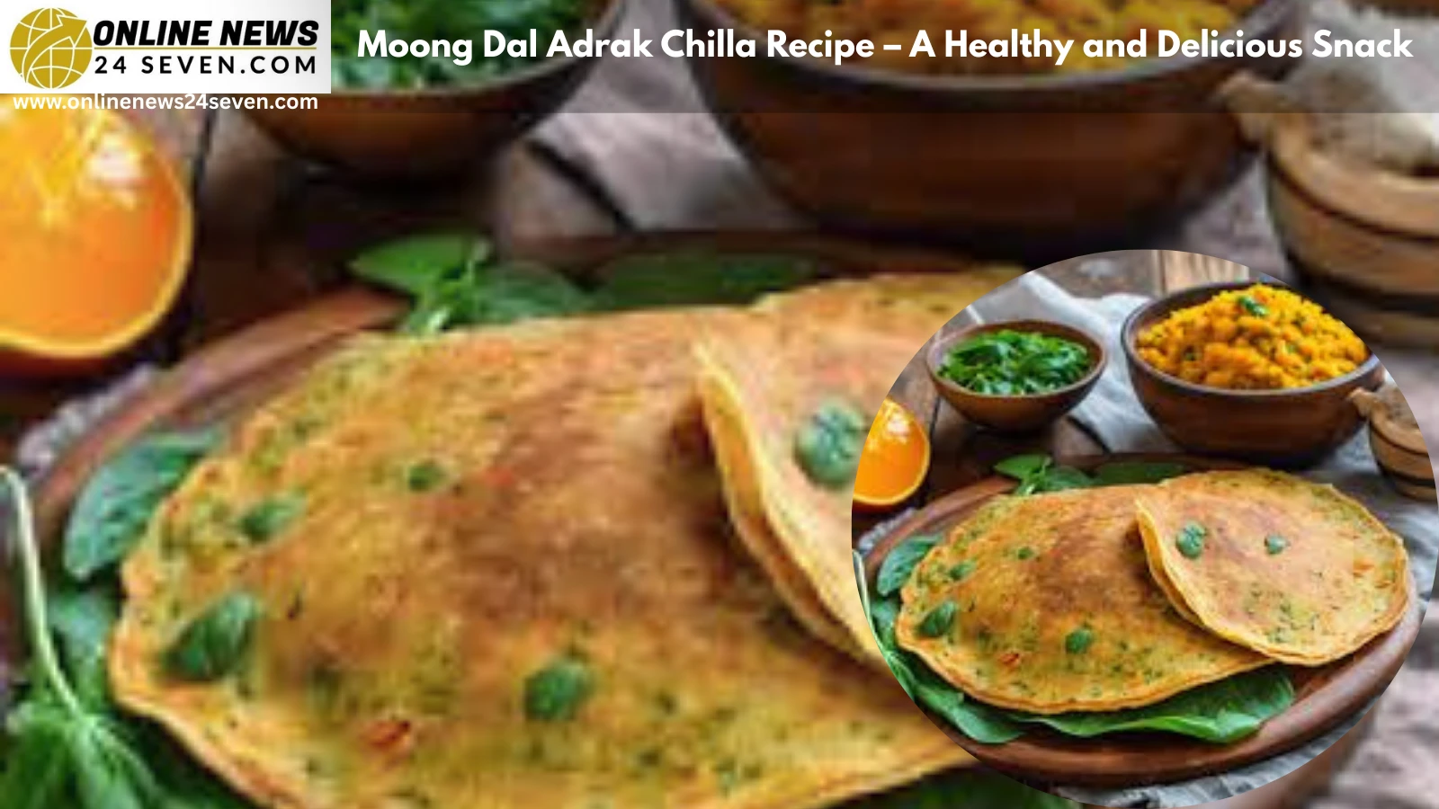 Moong Dal Adrak Chilla Recipe – A Healthy and Delicious Snack
